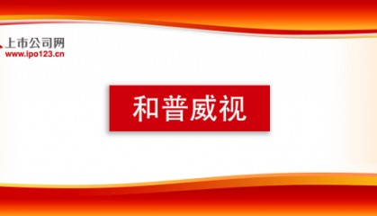 北交所辅导企业——和普威视 “小巨人”企业拟北交所上市